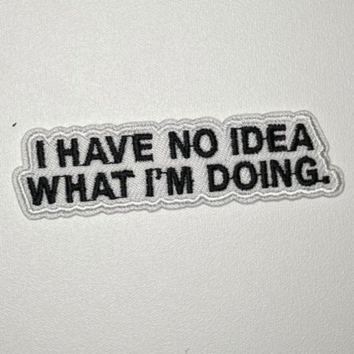 Embroidered Patch - "I Have No Idea What I'm Doing"